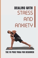 Dealing With Stress And Anxiety: The 70 Pose Yoga For Beginner: Reduce Anxiety Before Bed B093B2L4KZ Book Cover