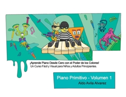 Piano Primitivo - Volumen 1: ¡Aprende Piano desde Cero con el Poder de los Colores! Un Curso Fácil y Visual para Niños y Adultos Principiantes. (Spanish Edition) 6072969046 Book Cover