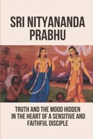 Sri Nityananda Prabhu: Truth And The Mood Hidden In The Heart Of A Sensitive And Faithful Disciple: Seemingly Irrational Behavior Sri Nityananda Prabhu B097XFM9DC Book Cover