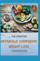 THE UPDATED METABOLIC CONFUSION WEIGHT LOSS COOKBOOK: 50+ Easy And Fresh Recipes For Losing Weight And Live Healthy B08WP9FLND Book Cover