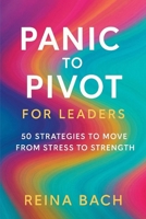 Panic to Pivot for Leaders: 50 Strategies to Move from Stress to Strength B0FTNHKSLV Book Cover