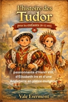 L'histoire des Tudor pour les enfants (8-12 ans): passionnante d'Henri VIII, d'Élisabeth Ire et d'une Angleterre en pleine mutation (French Edition) B0GQFCTFDQ Book Cover