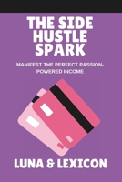 The Side Hustle Spark: Ignite Your Passion, Create Sustainable Income, and Build a Business That Feels Like You: A Woman’s Guide to Turning Passion into Profit Without Burnout B0GG71VT98 Book Cover