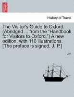 The Visitor's Guide to Oxford. (Abridged ... from the "Handbook for Visitors to Oxford.") A new edition, with 110 illustrations. [The preface is signed, J. P.] 1241320195 Book Cover