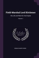 Field-Marshal Lord Kitchener: His Life and Work for the Empire; Volume 1 1341075419 Book Cover