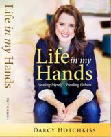 Life In My Hands: Healing Myself, Healing Others 0990634345 Book Cover