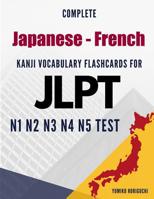 Complete Japanese - French Kanji Vocabulary Flashcards for JLPT N1 N2 N3 N4 N5 Test: Practice Japanese Language Proficiency Test Workbook 1096645149 Book Cover