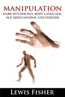 Manipulation, Dark Psychology, Body Language, NLP, Mind Control and Stoicism: How to Analyze People, Master your Emotions, Personality Types, Influence People, Hypnotism, Brainwashing and Persuasion B087L4TGXN Book Cover