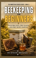 Beekeeping for Beginners: Your First Hive, First Season, and First Honey Harvest (The Homestead Starter Series) B0HFTYBP13 Book Cover
