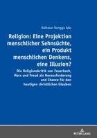 Religion: Eine Projektion menschlicher Sehnsüchte, ein Produkt menschlichen Denkens, eine Illusion?: Die Religionskritik von Feuerbach, Marx und Freud als Herausforderung und Chance für den heutigen c 3631726481 Book Cover