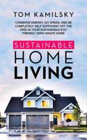 Sustainable Home Living: Conserve Energy, Go Green, and Be Completely Self Sufficient Off the Grid in Your Sustainable Eco Friendly Zero Waste Home 1095235842 Book Cover