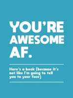 You're Awesome AF: Here's a Book (Because It's Not like I'm Going to Tell You to Your Face) 178783543X Book Cover