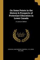 On Some Points in the History & Prospects of Protestant Education in Lower Canada: A Lecture Deliver 052651387X Book Cover