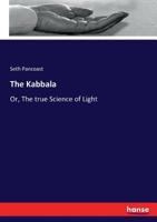 The Kabbala, or, The True Science of Light: an Introduction to the Philosophy and Theosophy of the Ancient Sages: Together With a Chapter on Light in the Vegetable Kingdom 1014582679 Book Cover