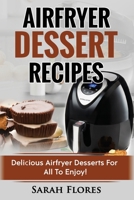 Airfryer Dessert Recipes: Create Delcious Airfryer Dessert Recipes For The Whole Family, Healthy Vegan Clean Eating Options, American Classics, Cakes, Donuts, Fruity Desserts. Tasty Airfryer Cookbook 1985151529 Book Cover