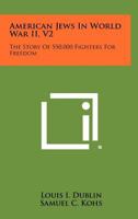 American Jews in World War II, V2: The Story of 550,000 Fighters for Freedom 1258491850 Book Cover