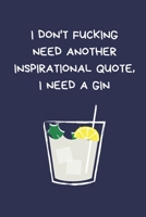 I Don't Fucking Need Another Inspirational Quote I Need A Gin: Funny Gift For Women: Lined Paperback Notebook / Journal 1675874611 Book Cover