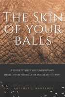 The Skin Of Your Balls: Show Up For Yourself or Your In The Way B0FMPCTCDN Book Cover