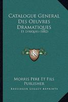 Catalogue General Des Oeuvres Dramatiques: Et Lyriques (1882) 1161031642 Book Cover
