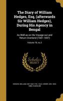 The Diary of William Hedges, Esq. (Afterwards Sir William Hedges), During His Agency in Bengal, Vol. 3: As Well as on His Voyage Out and Return Overland (1681-1697) (Classic Reprint) 1142192865 Book Cover
