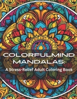 ColorfulMind Mandalas: A Stress-Relief Adult Coloring Book featuring Easy and Soothing Mindful Patterns Coloring Pages Prints designed for St B0CRQND9YM Book Cover