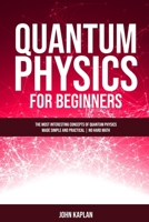 Quantum Physics for Beginners: The Most Interesting Concepts of Quantum Physics Made Simple and Practical - No Hard Math 1802431446 Book Cover