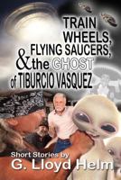 Train Wheels, Flying Saucers and the Ghost of Tiburcio Vasquez 1624200826 Book Cover