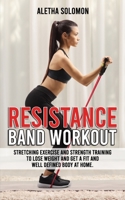 Resistance Band Workout: Stretching Exercise and Strength Training to Lose Weight and Get a Fit and Well Defined Body at Home. B08XS8TFP4 Book Cover