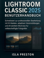 Lightroom Classic 2025 Benutzerhandbuch: Schnellstart zur professionellen Bearbeitung mit KIMasken, adaptiven Voreinstellungen und effizientem Workflow für vielbeschäftigte Fotografen (German Edition) B0FJMSPMDW Book Cover