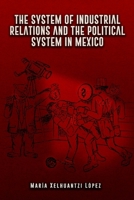 THE SYSTEM OF INDUSTRIAL RELATIONS AND THE POLITICAL SYSTEM IN MEXICO B0G5YZZFNY Book Cover