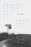 Forest Lost: Producing Green Capitalism in the Brazilian Amazon 1478026855 Book Cover