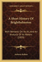 A Short History Of Brighthelmston: With Remarks On Its Air, And An Analysis Of Its Waters 1437467237 Book Cover