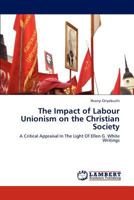 The Impact of Labour Unionism on the Christian Society: A Critical Appraisal In The Light Of Ellen G. White Writings 3659205176 Book Cover