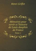 Memoires Pour Servir A L'Histoire de Louis Dauphin de France Tome 1 2019223295 Book Cover
