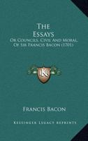 The Essays: Or Councils, Civil And Moral, Of Sir Francis Bacon 1166963918 Book Cover