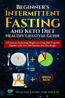Beginner's Intermittent Fasting and Keto Diet Healthy Lifestyle Guide: A Primer on Accelerating Weight Loss Using Both Programs Together with Over 100 Delicious Keto Diet Recipes 1726749142 Book Cover