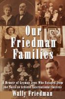 Our Friedman Families: A Memoir of German Jews Who Escaped from the Nazis to Achieve International Success 1425938256 Book Cover