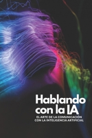 Hablando con la IA: El Arte de la Comunicación con la Inteligencia Artificial (Spanish Edition) B0G4GWQWLB Book Cover