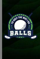To Golf The Way I Do Balls: Golfing Gift For Golfers (6x9) Dot Grid Notebook To Write In 1095946706 Book Cover