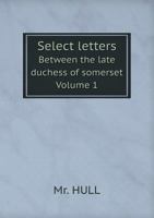 Select letters Between the late duchess of somerset Volume 1 5519055246 Book Cover