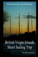 British Virgin Islands Short Sailing Trip: Haiku Impressions with Photographs 1514835649 Book Cover