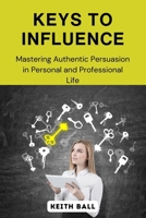 Keys to Influence: Mastering Authentic Persuasion in Personal and Professional Life B0DQFM6H5T Book Cover