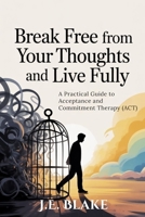 Break Free from Your Thoughts and Live Fully: A Practical Guide to Acceptance and Commitment Therapy (ACT) B0GR8J9TGN Book Cover