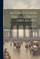 Anton Tuchers Haushaltbuch (1507 Bis 1517) (German Edition) 102282189X Book Cover