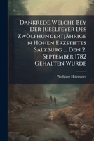Dankrede Welche Bey Der Jubelfeyer Des Zwölfhundertjährigen Hohen Erzstiftes Salzburg ... Den 2. September 1782 Gehalten Wurde... 1247186393 Book Cover