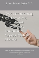 Good Manufacturing Practices (GMP) Internacional: Innovaciones, Tendencias y Mejores Prácticas Globales: Cómo las Nuevas Tecnologías y Regulaciones ... Prácticas de Manufactura (Spanish Edition) B0DSPZTXXH Book Cover