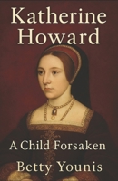 Katherine Howard: A Child Forsaken (Tudor Queens) B0G3L1X8KZ Book Cover