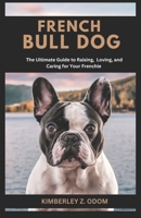 FRENCH BULLDOG: The Ultimate Guide to Raising, Loving, and Caring for Your Frenchie B0DZ199FKC Book Cover