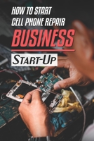 How To Start Cell Phone Repair Business: Start-Up: Growth Strategies B09CKPG8XM Book Cover