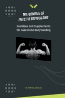 The Formula for Effective Bodybuilding - Exercises and Supplements for Successful Bodybuilding B0BZGK1GDP Book Cover